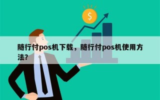 随行付pos机下载，随行付pos机使用方法？