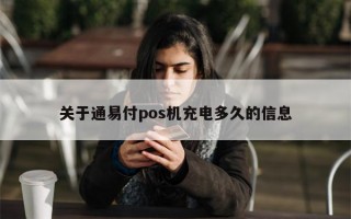 关于通易付pos机充电多久的信息