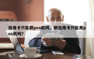 信用卡只能刷pos机吗，刷信用卡只能用pos机吗？