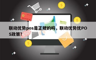 联动优势pos是正规的吗，联动优势优POS政策？