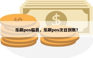 乐刷pos临晨，乐刷pos次日到账？