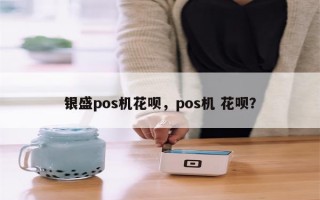 银盛pos机花呗，pos机 花呗？