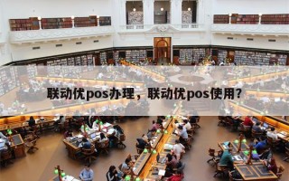 联动优pos办理，联动优pos使用？