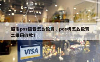 超市pos语音怎么设置，pos机怎么设置二维码收款？