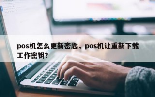 pos机怎么更新密匙，pos机让重新下载工作密钥？