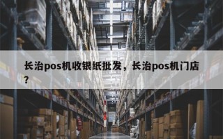 长治pos机收银纸批发，长治pos机门店？