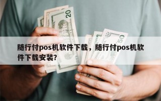 随行付pos机软件下载，随行付pos机软件下载安装？