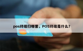 pos终端扫哪里，POS终端是什么？