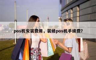 pos机安装费用，装修pos机手续费？