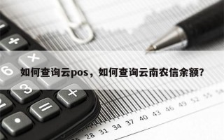 如何查询云pos，如何查询云南农信余额？