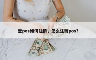 壹pos如何注销，怎么注销pos？