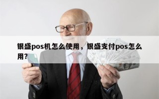 银盛pos机怎么使用，银盛支付pos怎么用？