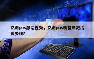 立刷pos激活视频，立刷pos机首刷激活多少钱？