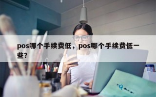 pos哪个手续费低，pos哪个手续费低一些？