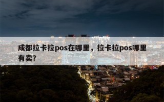 成都拉卡拉pos在哪里，拉卡拉pos哪里有卖？