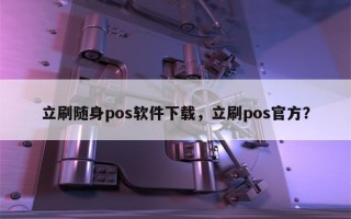 立刷随身pos软件下载，立刷pos官方？