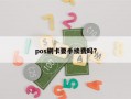 pos刷卡要手续费吗？