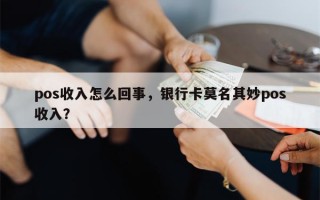 pos收入怎么回事，银行卡莫名其妙pos收入？