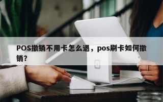 POS撤销不用卡怎么退，pos刷卡如何撤销？