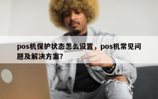 pos机保护状态怎么设置，pos机常见问题及解决方案？