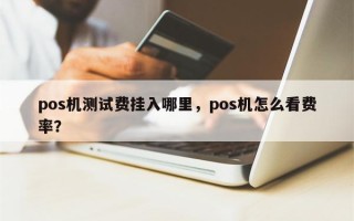 pos机测试费挂入哪里，pos机怎么看费率？