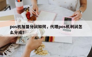 pos机加盟分润如何，代理pos机利润怎么分成？