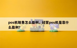 pos机销售怎么盈利，经营pos机是靠什么盈利？