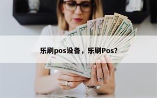 乐刷pos设备，乐刷Pos？