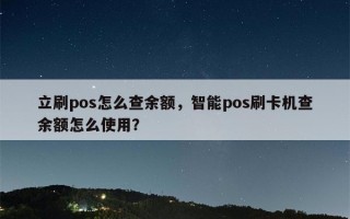 立刷pos怎么查余额，智能pos刷卡机查余额怎么使用？