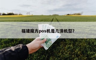 福建魔方pos机是几清机型？