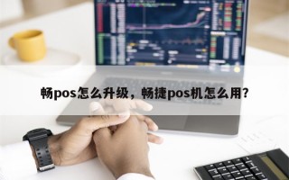 畅pos怎么升级，畅捷pos机怎么用？