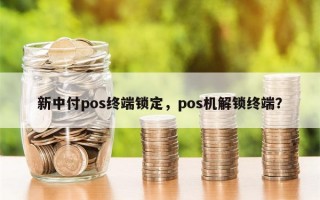 新中付pos终端锁定，pos机解锁终端？