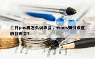 汇付pos机怎么调声音，云pos如何设置收款声音？