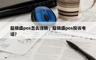 超级盛pos怎么注销，超级盛pos投诉电话？