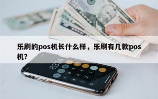 乐刷的pos机长什么样，乐刷有几款pos机？