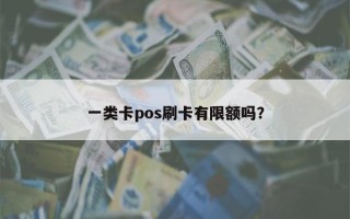 一类卡pos刷卡有限额吗？