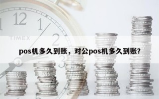 pos机多久到账，对公pos机多久到账？