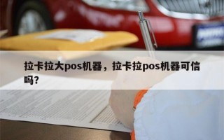 拉卡拉大pos机器，拉卡拉pos机器可信吗？