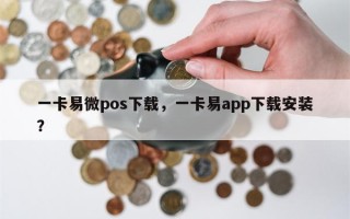 一卡易微pos下载，一卡易app下载安装？