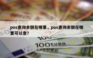 pos查询余额在哪里，pos查询余额在哪里可以查？