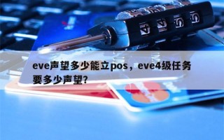 eve声望多少能立pos，eve4级任务要多少声望？