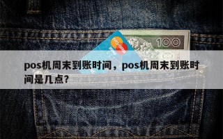 pos机周末到账时间，pos机周末到账时间是几点？