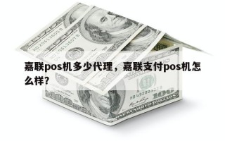 嘉联pos机多少代理，嘉联支付pos机怎么样？