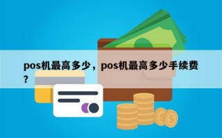 pos机最高多少，pos机最高多少手续费？