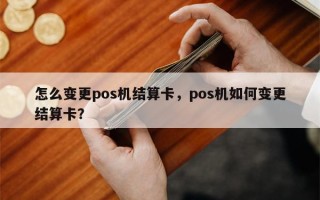 怎么变更pos机结算卡，pos机如何变更结算卡？