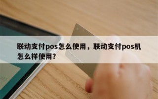 联动支付pos怎么使用，联动支付pos机怎么样使用？