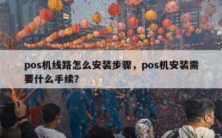 pos机线路怎么安装步骤，pos机安装需要什么手续？