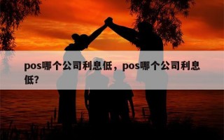 pos哪个公司利息低，pos哪个公司利息低？