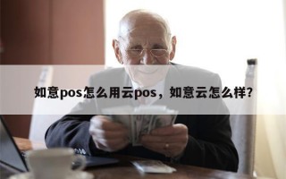 如意pos怎么用云pos，如意云怎么样？