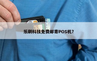 乐刷科技免费邮寄POS机？